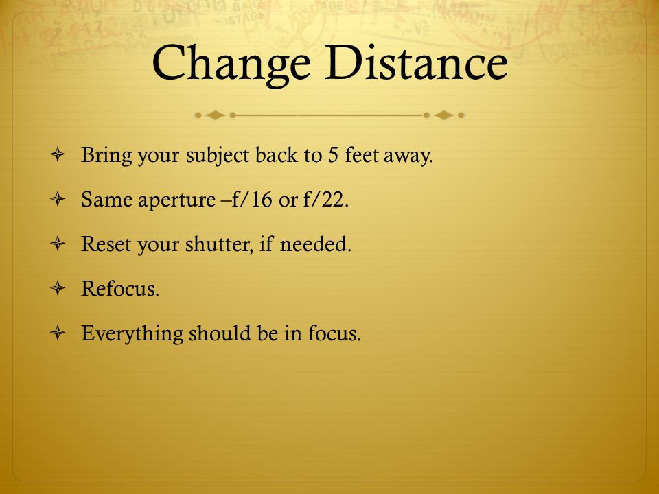 Change Distance Bring your subject back to 5 feet away.