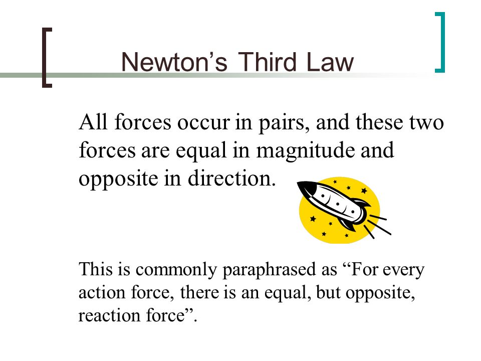 Newton’s Third Law All forces occur in pairs, and these two forces are equal in magnitude and opposite in direction.