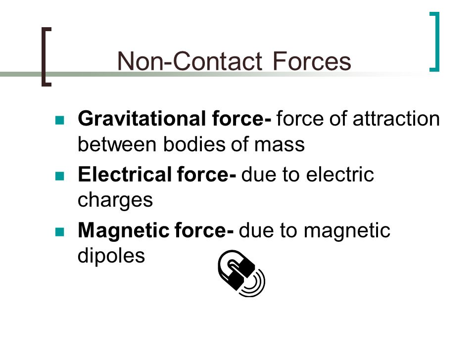 Non-Contact Forces Gravitational force- force of attraction between bodies of mass. Electrical force- due to electric charges.