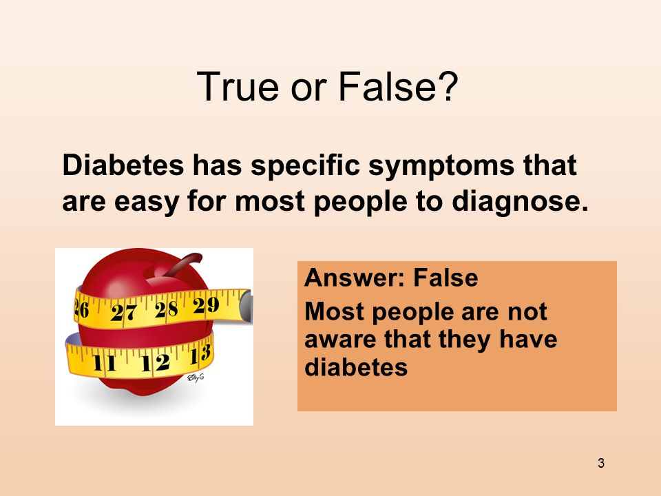 True or False Diabetes has specific symptoms that are easy for most people to diagnose. Answer: False.