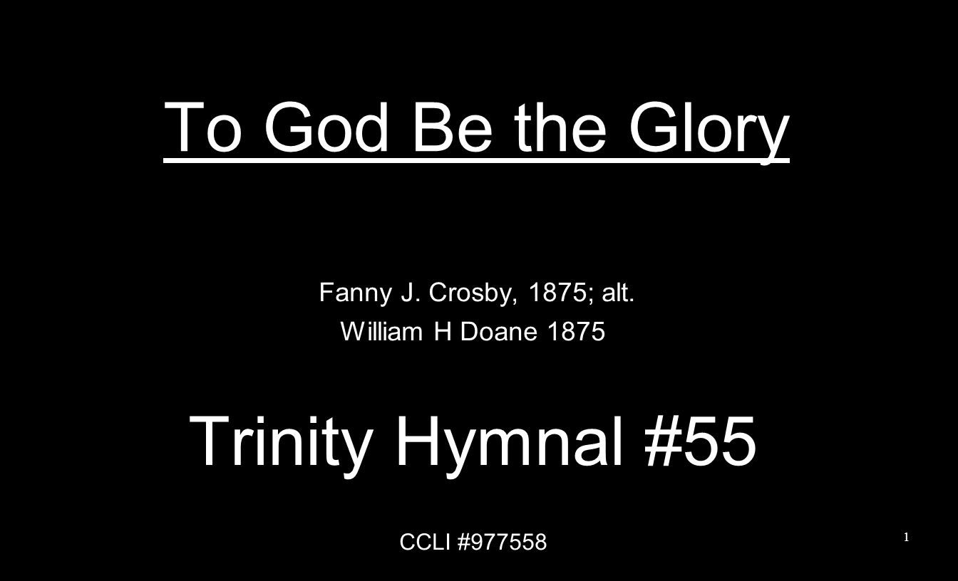 To God Be the Glory Trinity Hymnal #55 Fanny J. Crosby, 1875; alt.