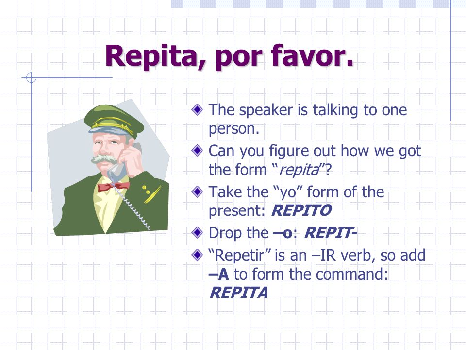 Repita, por favor. The speaker is talking to one person.