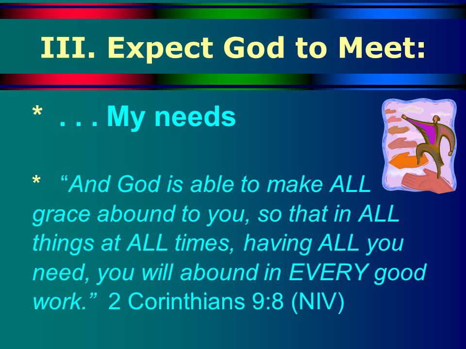 III. Expect God to Meet: * My needs
