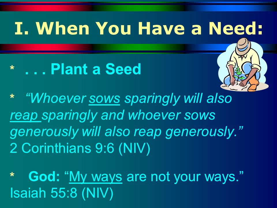 I. When You Have a Need: * Plant a Seed