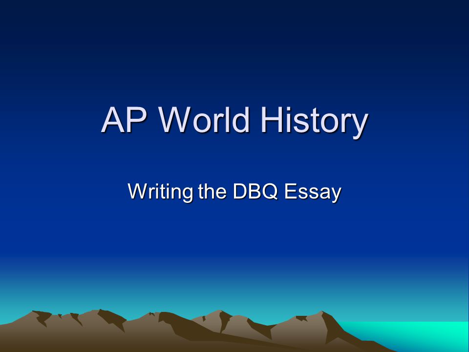 AP World History Writing the DBQ Essay