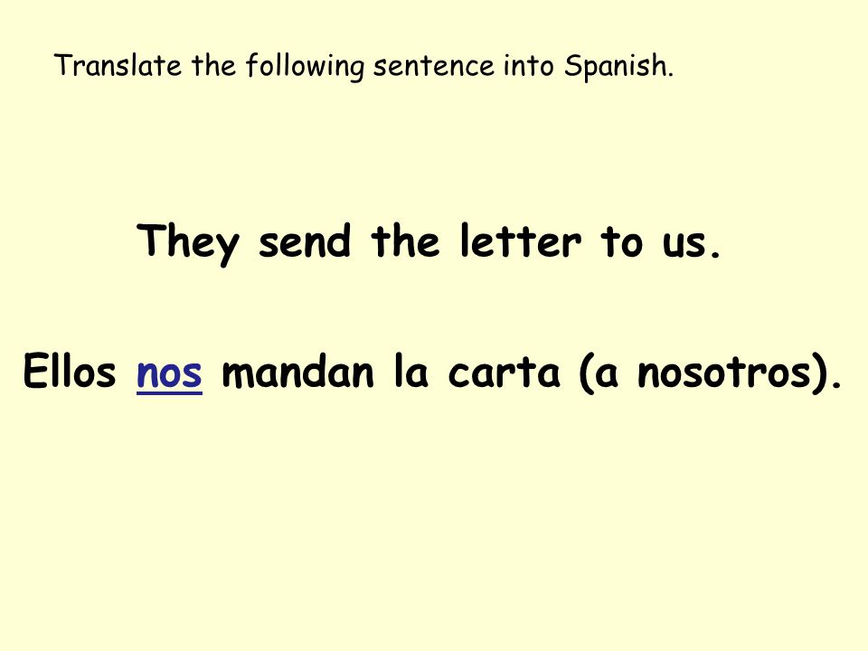 They send the letter to us. Ellos nos mandan la carta (a nosotros).