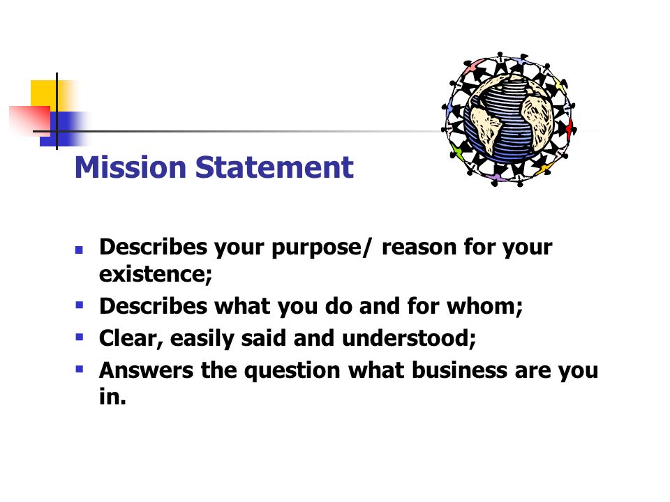 Mission Statement Describes your purpose/ reason for your existence;