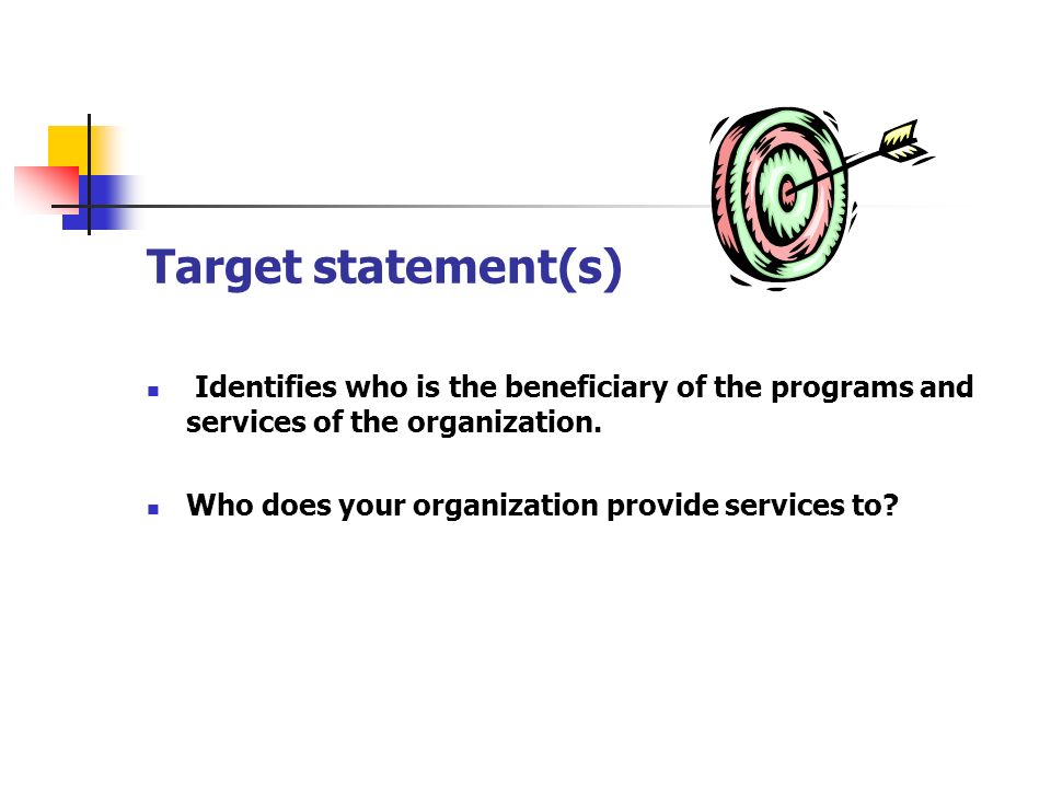 Target statement(s) Identifies who is the beneficiary of the programs and services of the organization.