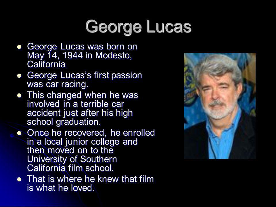 George Lucas George Lucas was born on May 14, 1944 in Modesto, California. George Lucas’s first passion was car racing.