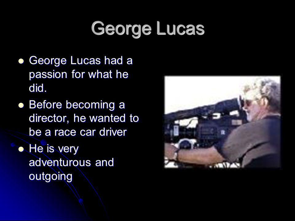 George Lucas George Lucas had a passion for what he did.