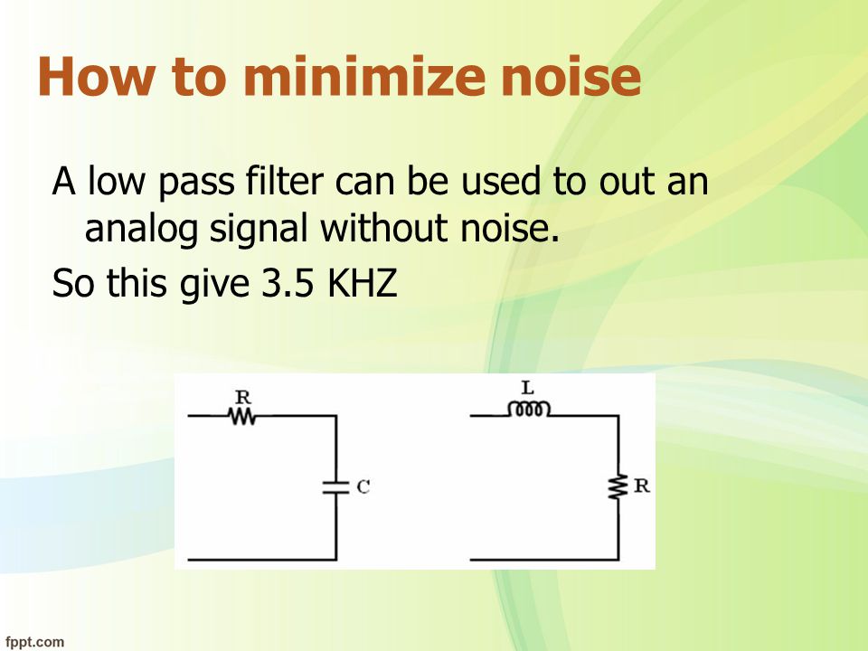 How to minimize noise A low pass filter can be used to out an analog signal without noise. So this give 3.5 KHZ.