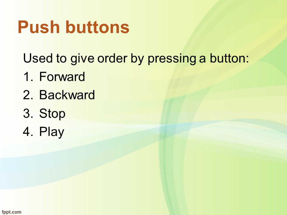 Push buttons Used to give order by pressing a button: Forward Backward