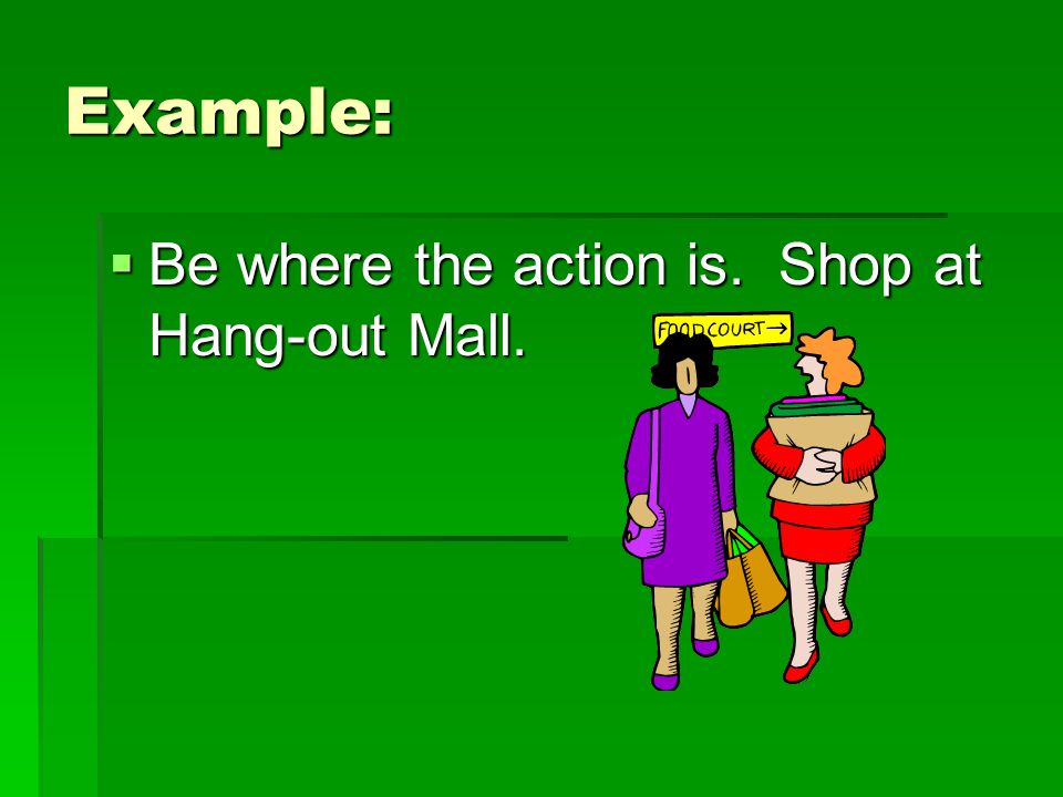 Example: Be where the action is. Shop at Hang-out Mall.