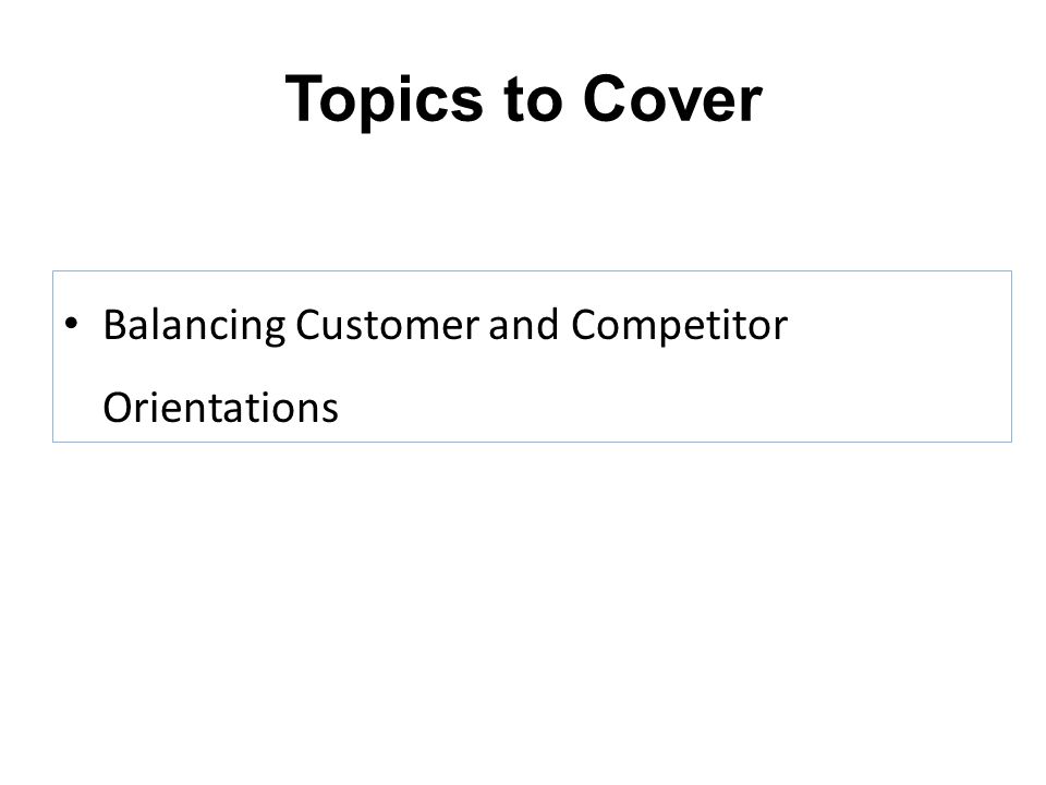 Topics to Cover Balancing Customer and Competitor Orientations