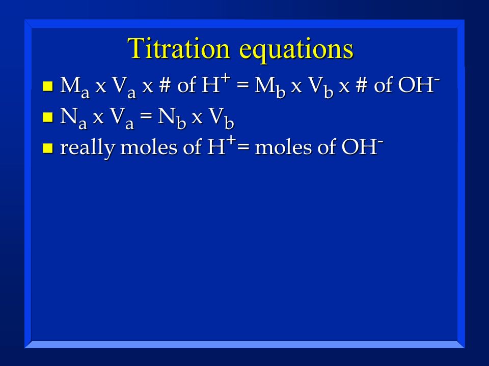 Titration equations Ma x Va x # of H+ = Mb x Vb x # of OH-
