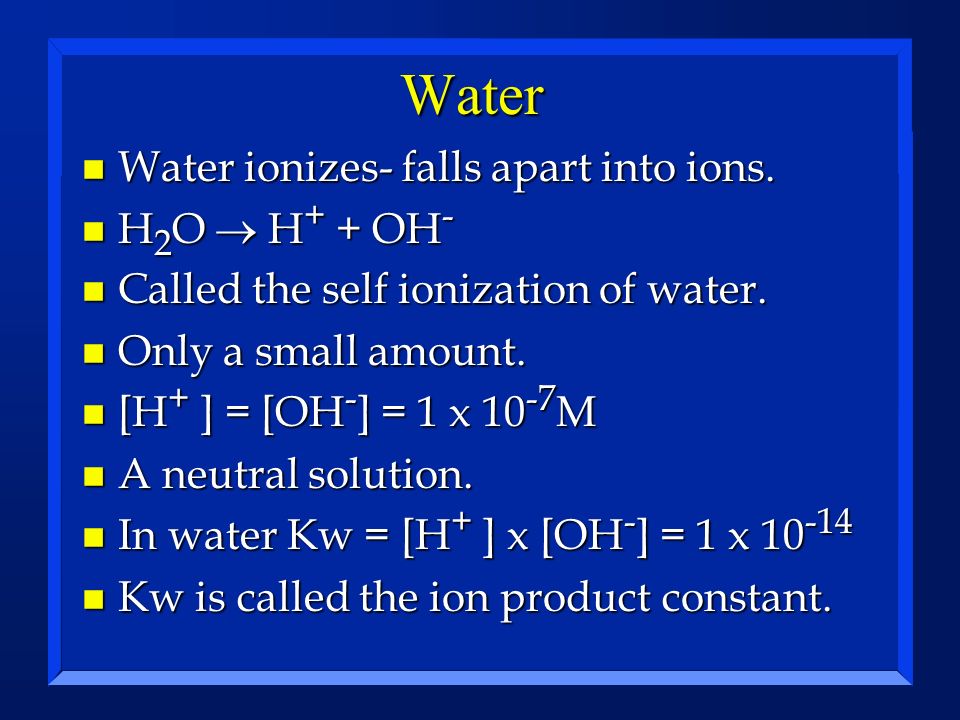 Water Water ionizes- falls apart into ions. H2O ® H+ + OH-