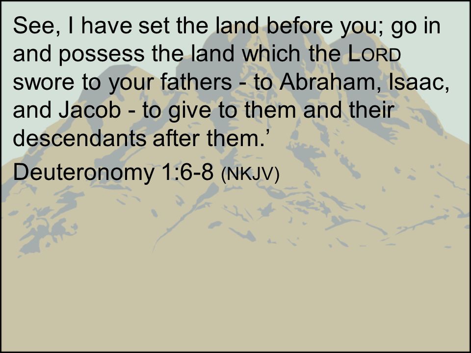See, I have set the land before you; go in and possess the land which the LORD swore to your fathers - to Abraham, Isaac, and Jacob - to give to them and their descendants after them.’