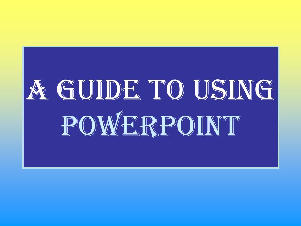 A guide to using PowerPoint