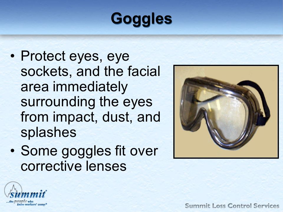 Goggles Protect eyes, eye sockets, and the facial area immediately surrounding the eyes from impact, dust, and splashes.