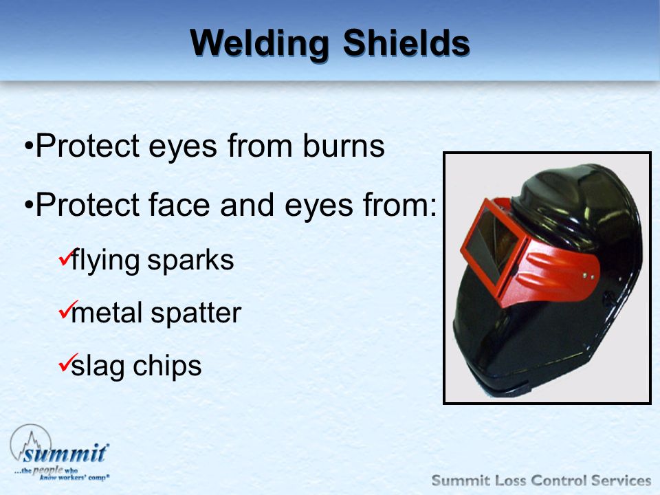 Welding Shields Protect eyes from burns Protect face and eyes from: