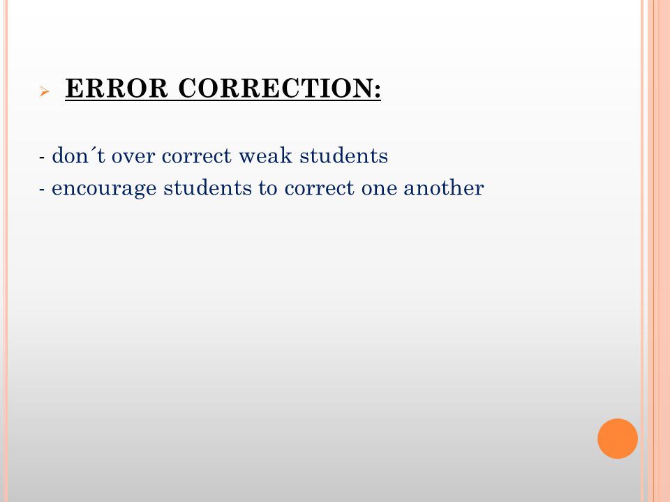 ERROR CORRECTION: - don´t over correct weak students - encourage students to correct one another