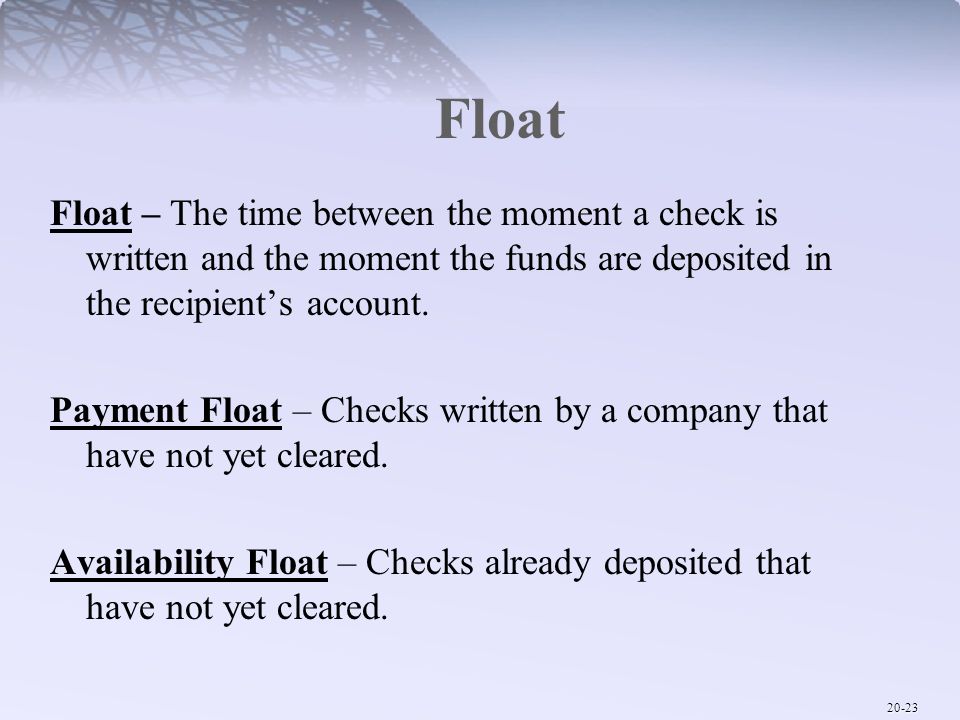 Float Float – The time between the moment a check is written and the moment the funds are deposited in the recipient’s account.