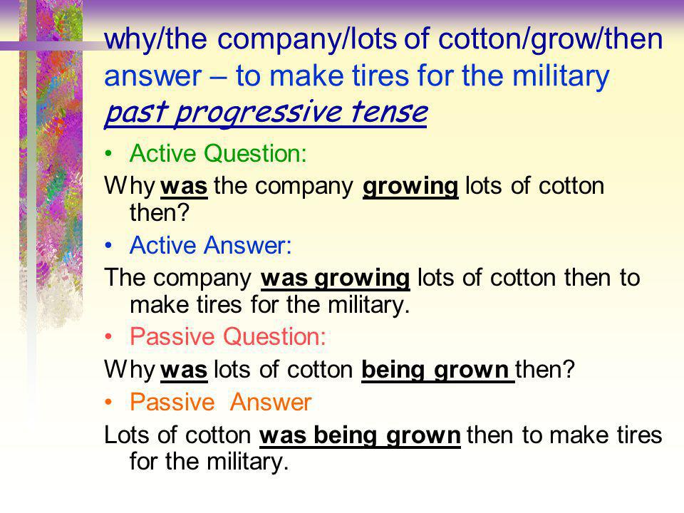 why/the company/lots of cotton/grow/then answer – to make tires for the military past progressive tense