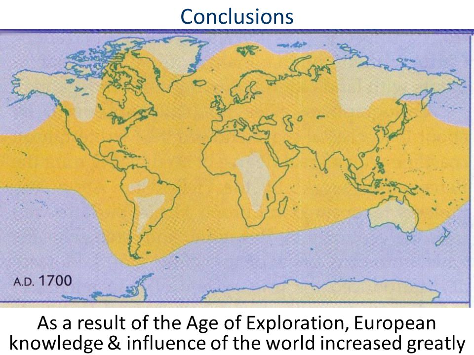 Conclusions As a result of the Age of Exploration, European knowledge & influence of the world increased greatly.