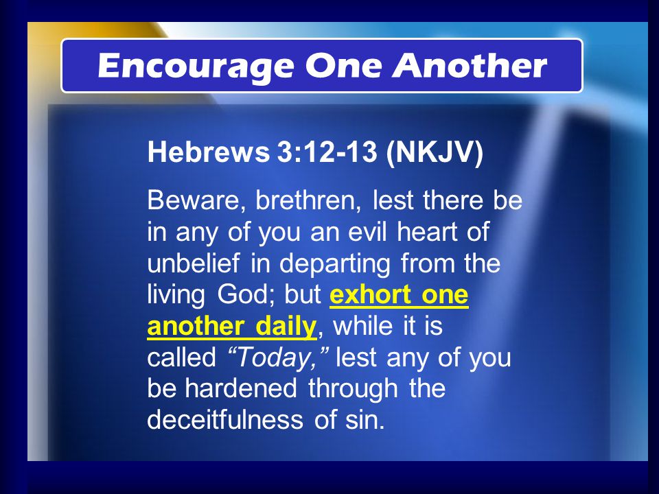 Encourage One Another Hebrews 3:12-13 (NKJV)