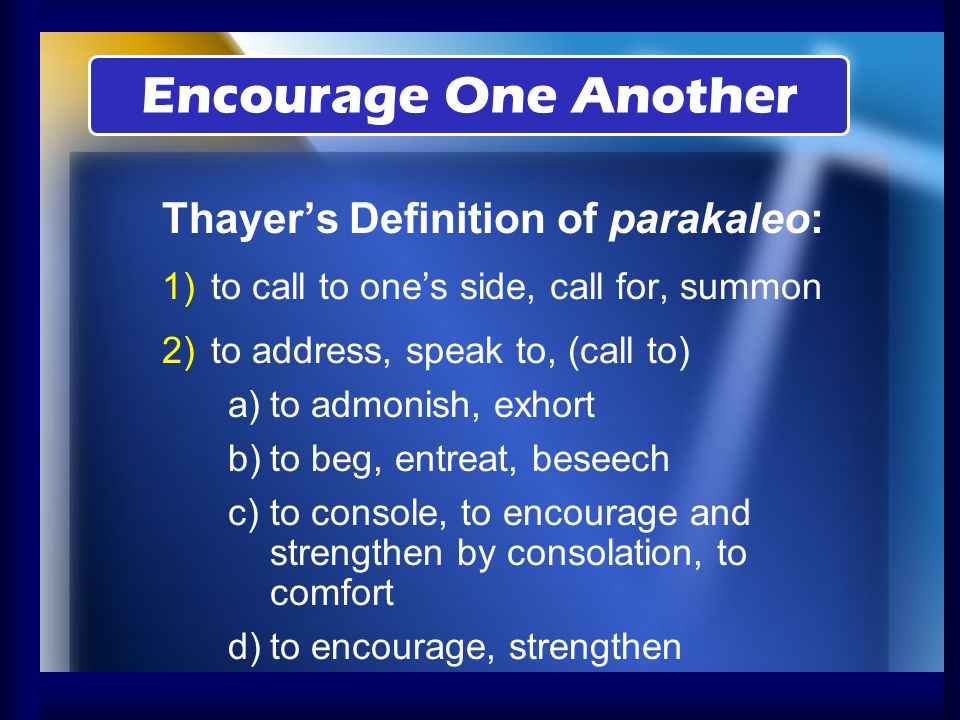 Encourage One Another Thayer’s Definition of parakaleo: