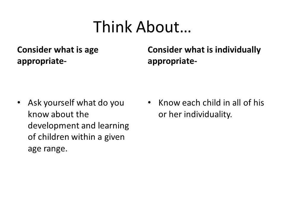 Think About… Consider what is age appropriate-