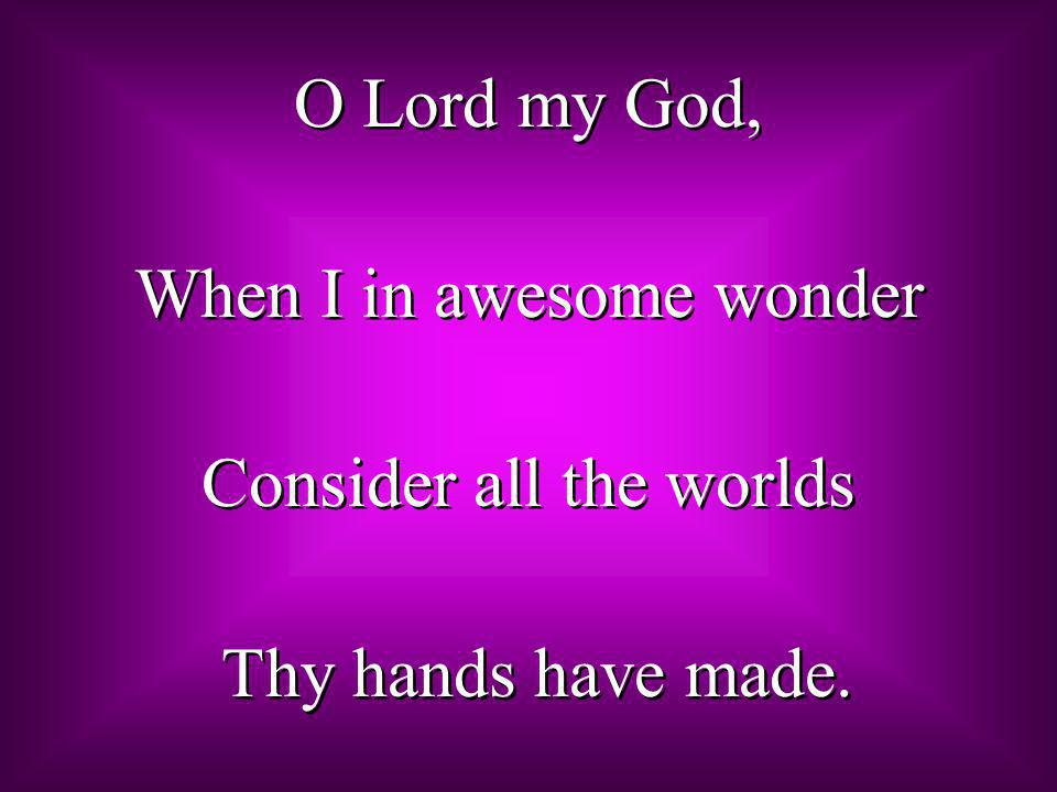 When I in awesome wonder Consider all the worlds Thy hands have made.