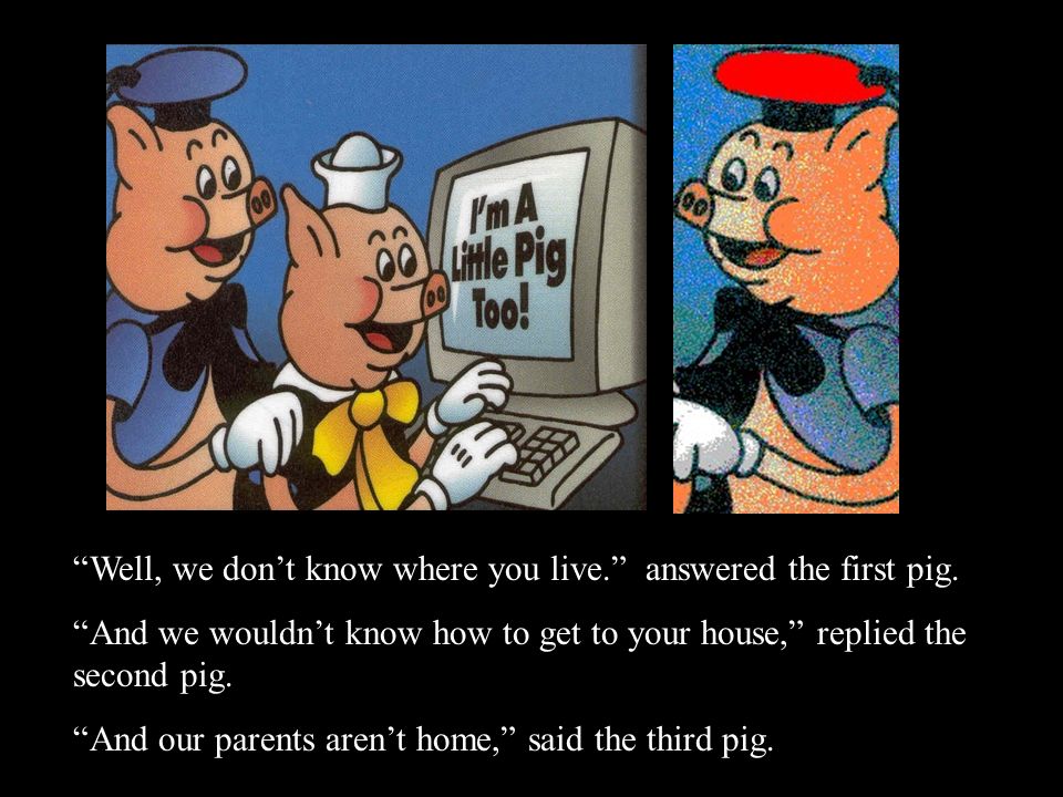 Well, we don’t know where you live. answered the first pig.