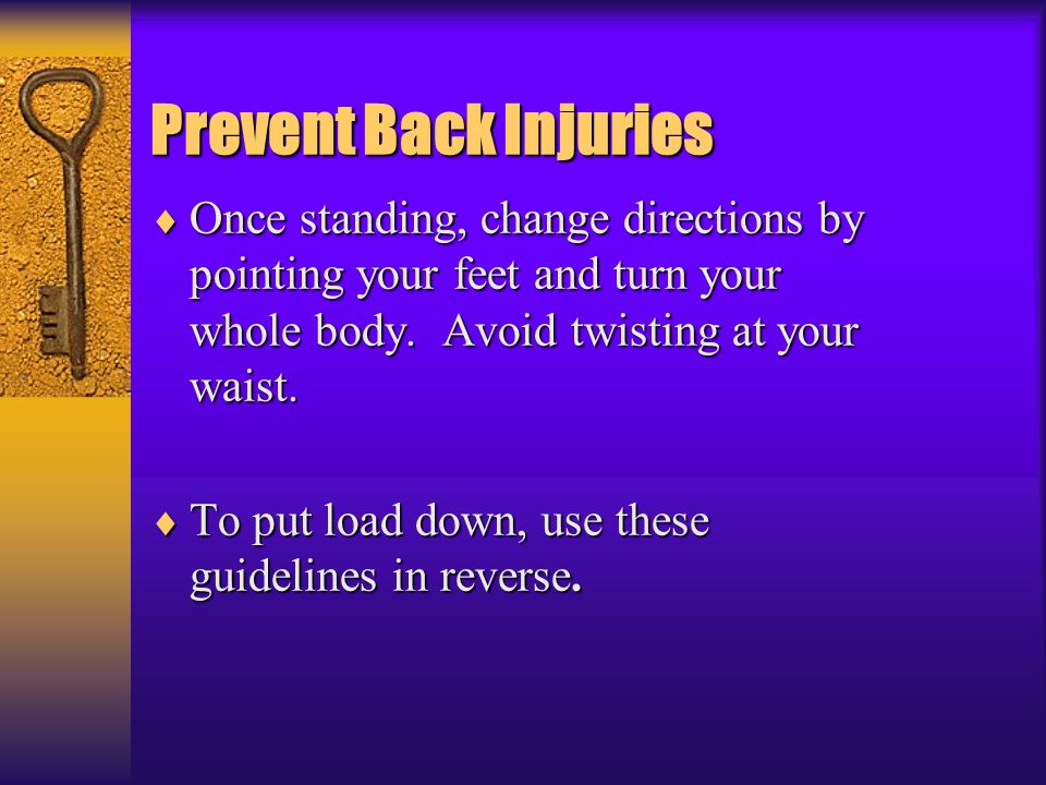 * 07/16/96. Prevent Back Injuries. Once standing, change directions by pointing your feet and turn your whole body. Avoid twisting at your waist.