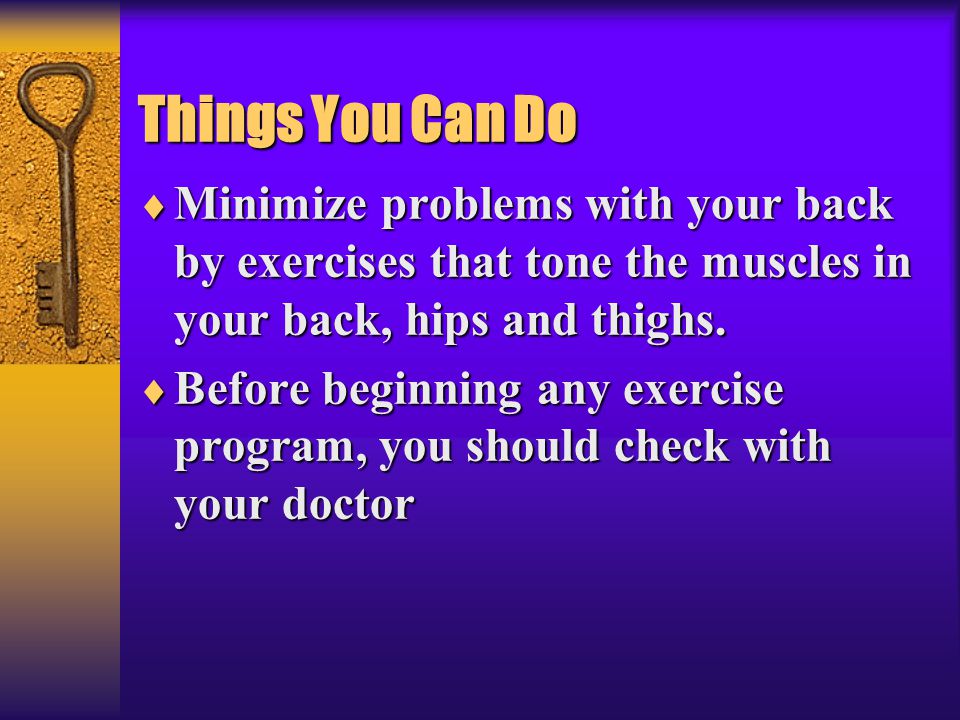 * 07/16/96. Things You Can Do. Minimize problems with your back by exercises that tone the muscles in your back, hips and thighs.