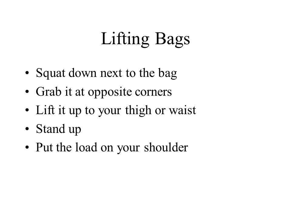 Lifting Bags Squat down next to the bag Grab it at opposite corners