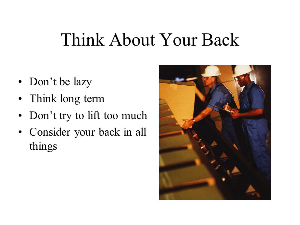 Think About Your Back Don’t be lazy Think long term