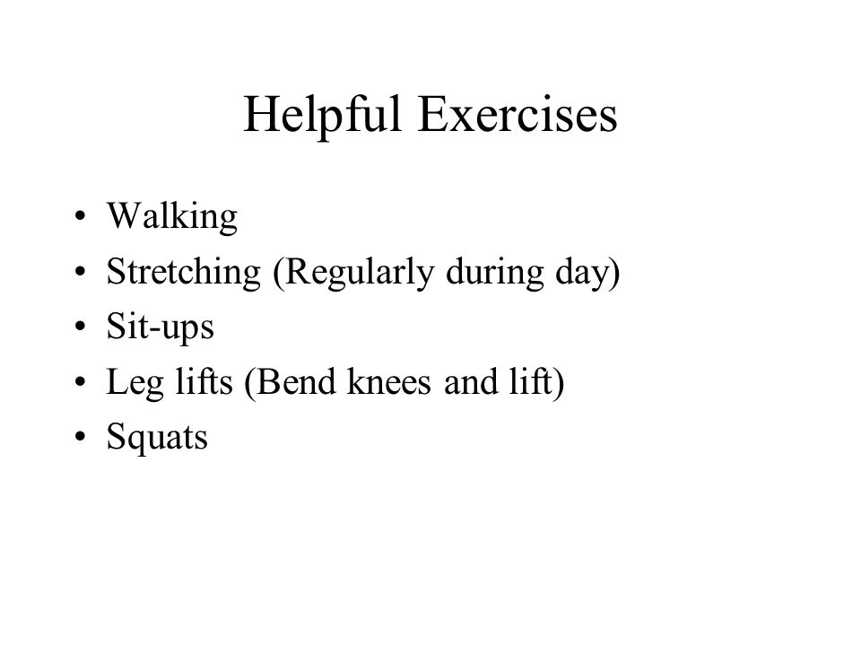 Helpful Exercises Walking Stretching (Regularly during day) Sit-ups
