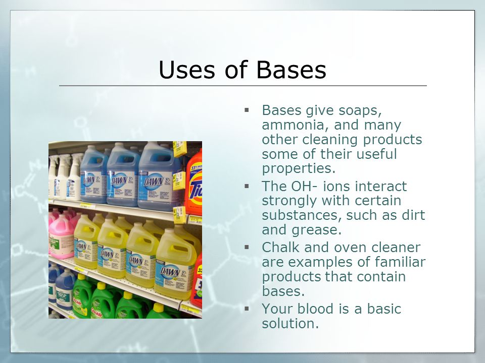 Uses of Bases Bases give soaps, ammonia, and many other cleaning products some of their useful properties.