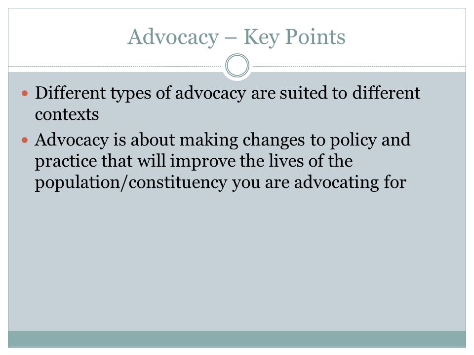 Advocacy – Key Points Different types of advocacy are suited to different contexts.
