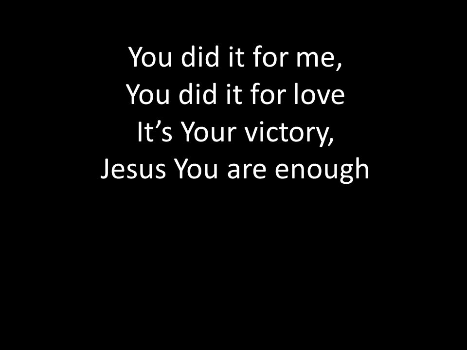 You did it for me, You did it for love It’s Your victory, Jesus You are enough