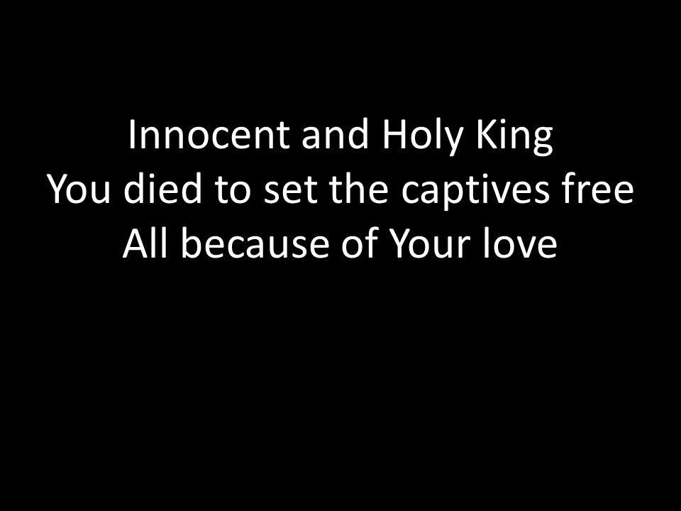You died to set the captives free All because of Your love