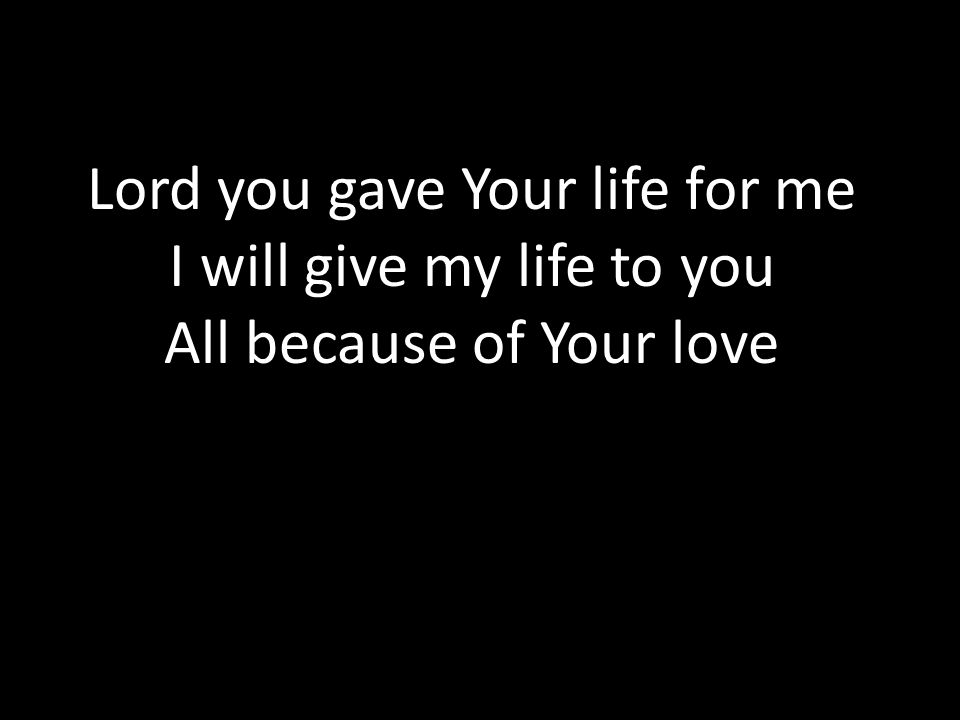 Lord you gave Your life for me I will give my life to you