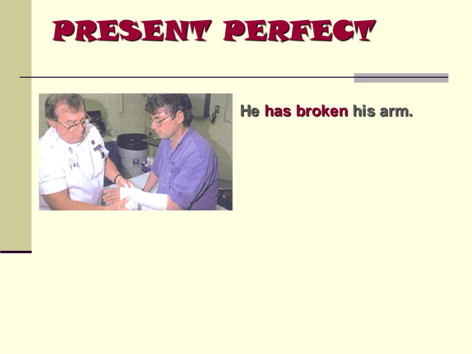 PRESENT PERFECT He has broken his arm.