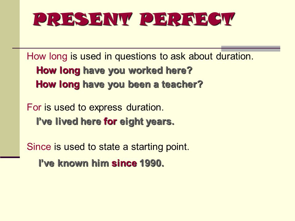 PRESENT PERFECT How long is used in questions to ask about duration.