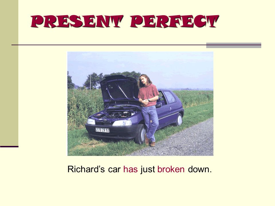 PRESENT PERFECT Richard’s car has just broken down.