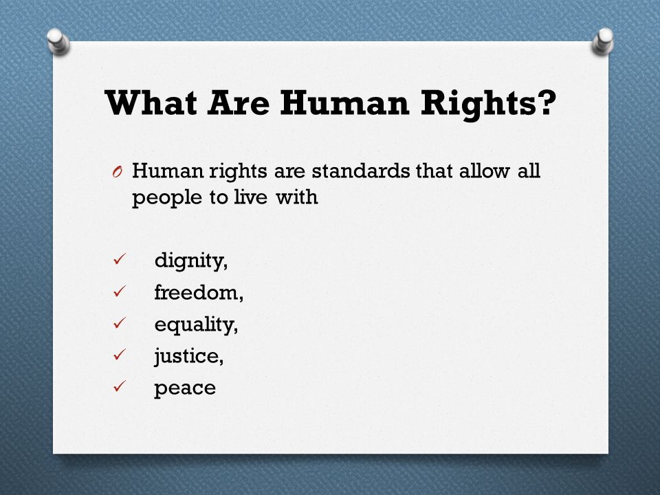 What Are Human Rights Human rights are standards that allow all people to live with. dignity, freedom,