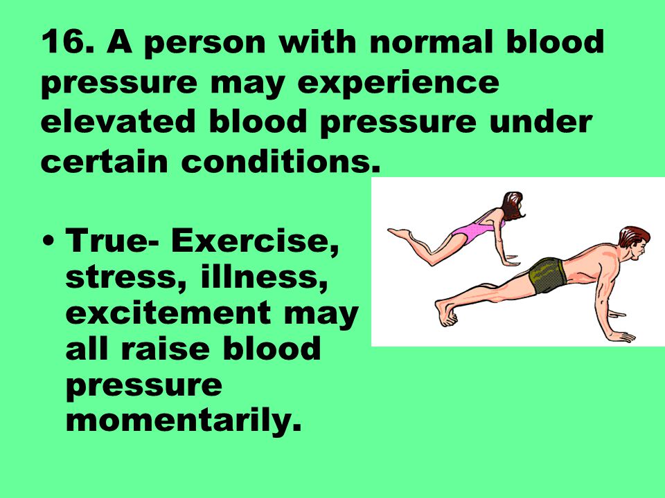 16. A person with normal blood pressure may experience elevated blood pressure under certain conditions.