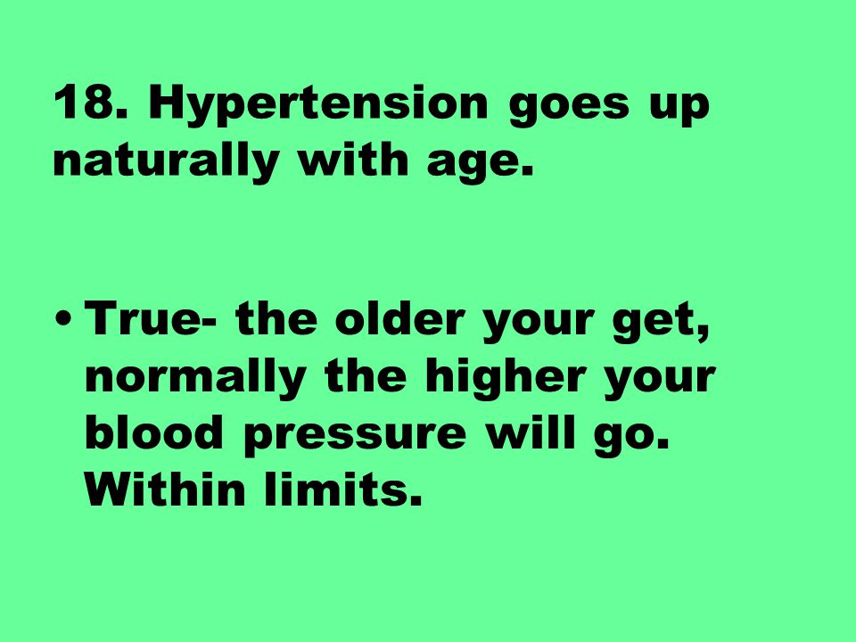 18. Hypertension goes up naturally with age.
