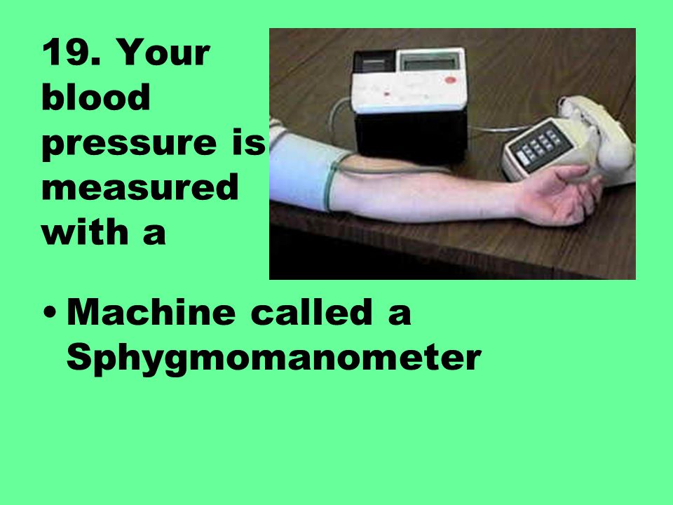 19. Your blood pressure is measured with a